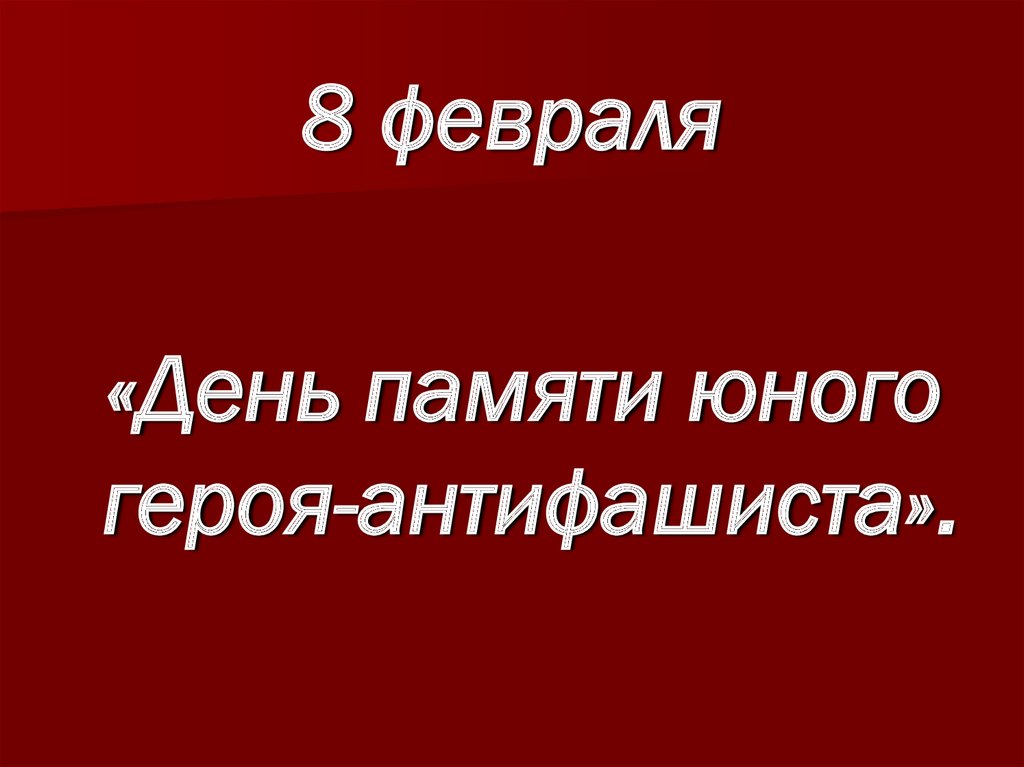 Юн день. День памяти юного героя-антифашиста. 8 Февраля день памяти юного героя-антифашиста. 8 Февраля день памяти юного героя-антифашиста презентация. 8 Февраля день памяти героев антифашистов.
